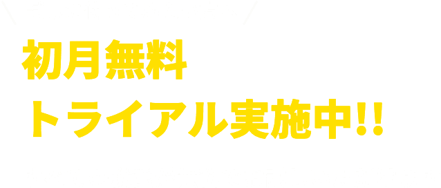 試しに使ってみたい方へ初月無料トライアル実施中!!すべての機能が無料でお試しいただけます